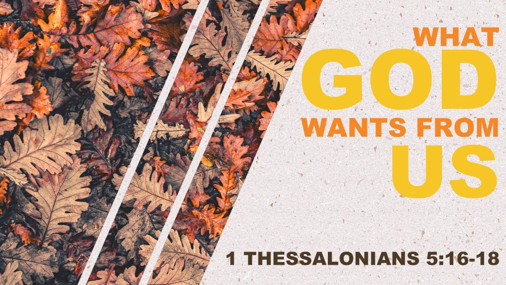 What God Wants From Us (1 Thessalonians 5:16-18)